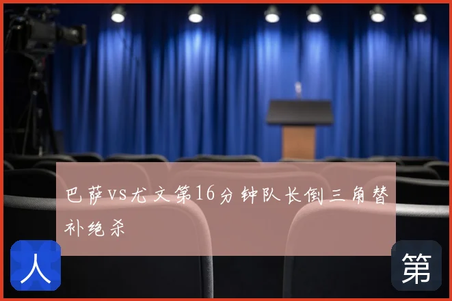 巴萨vs尤文第16分钟队长倒三角替补绝杀