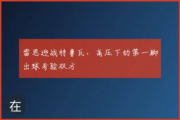 雷恩迎战特鲁瓦，高压下的第一脚出球考验双方