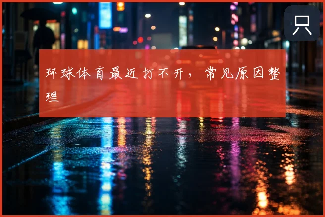 环球体育最近打不开，常见原因整理