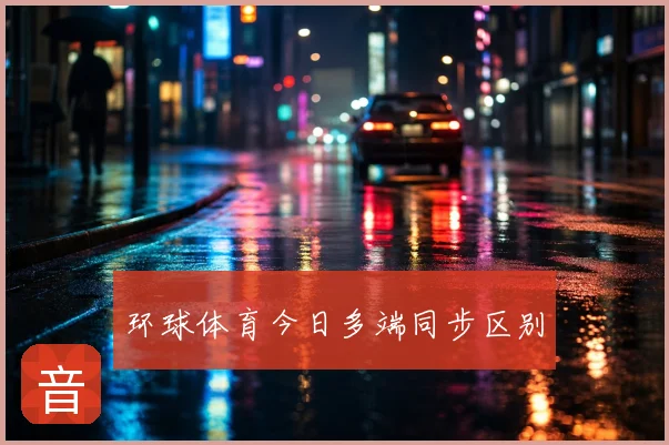 环球体育今日多端同步区别