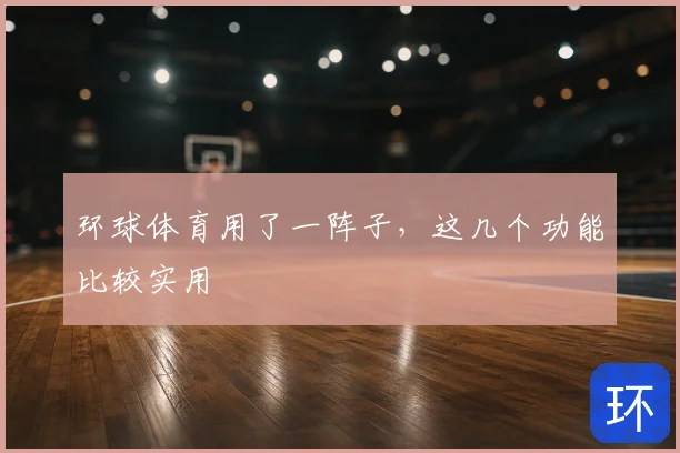 环球体育用了一阵子，这几个功能比较实用
