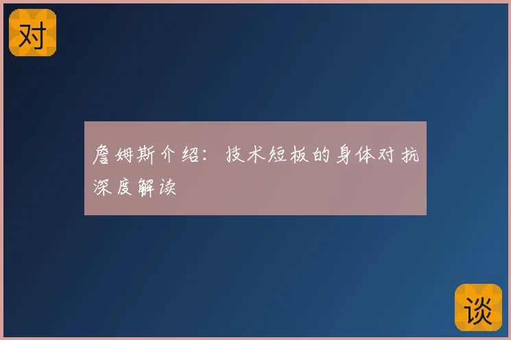 詹姆斯介绍：技术短板的身体对抗深度解读