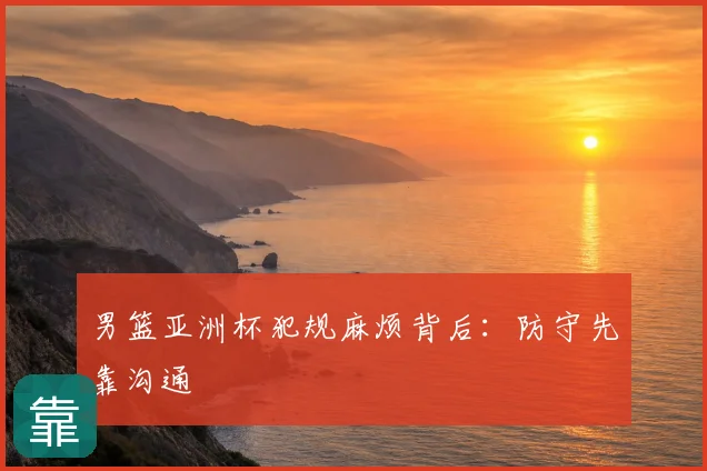 男篮亚洲杯犯规麻烦背后：防守先靠沟通