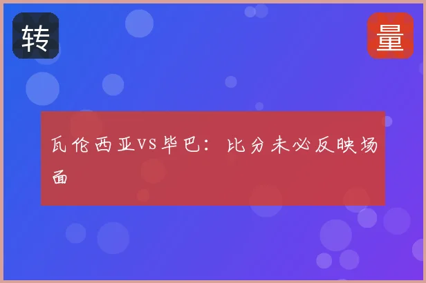 瓦伦西亚vs毕巴：比分未必反映场面