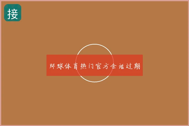 环球体育热门官方会话过期